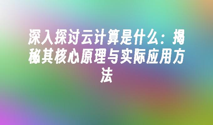 深入探讨云计算是什么：揭秘其核心原理与实际应用方法(图1)